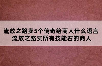 流放之路卖5个传奇给商人什么语言 流放之路买所有技能石的商人